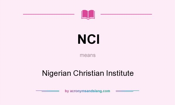 What does NCI mean? It stands for Nigerian Christian Institute