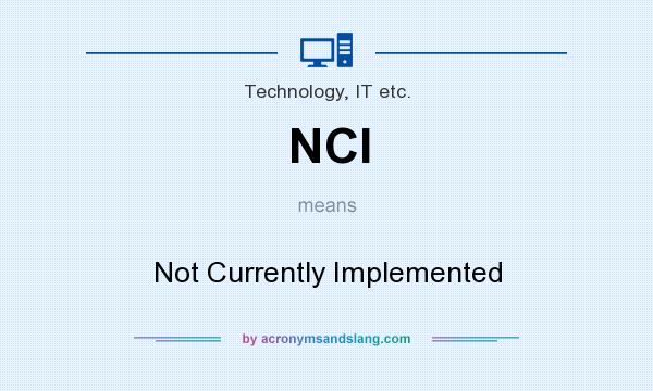 What does NCI mean? It stands for Not Currently Implemented