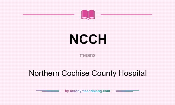 What does NCCH mean? It stands for Northern Cochise County Hospital