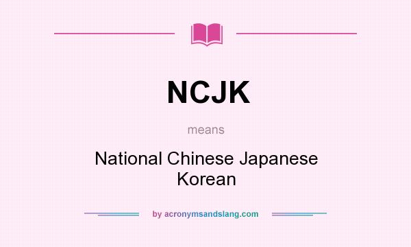 What does NCJK mean? It stands for National Chinese Japanese Korean