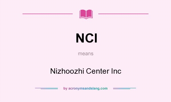 What does NCI mean? It stands for Nizhoozhi Center Inc