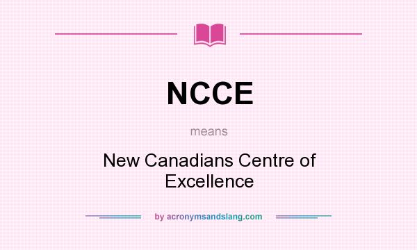 What does NCCE mean? It stands for New Canadians Centre of Excellence