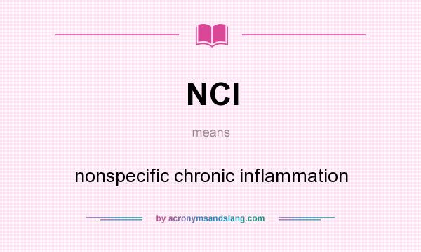 What does NCI mean? It stands for nonspecific chronic inflammation
