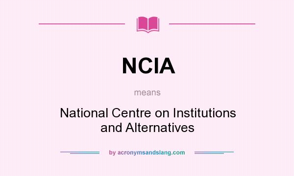 What does NCIA mean? It stands for National Centre on Institutions and Alternatives