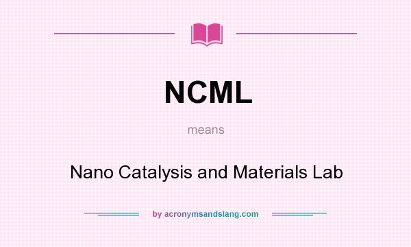 What does NCML mean? It stands for Nano Catalysis and Materials Lab