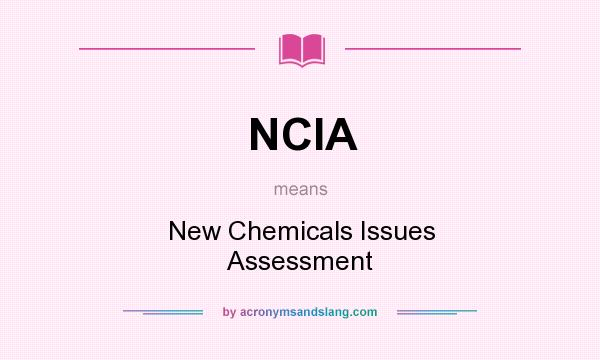 What does NCIA mean? It stands for New Chemicals Issues Assessment