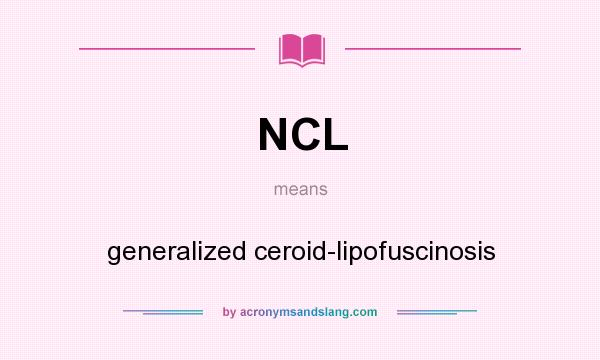 What does NCL mean? It stands for generalized ceroid-lipofuscinosis