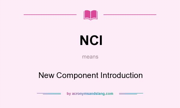 What does NCI mean? It stands for New Component Introduction