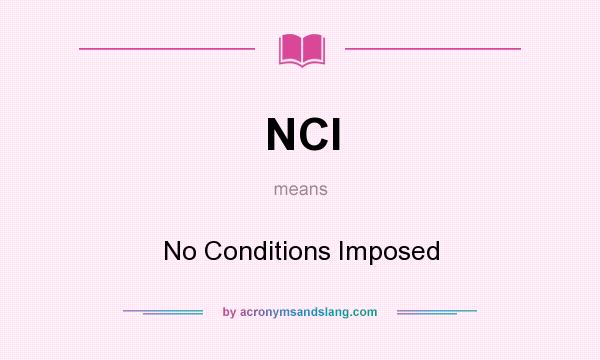 What does NCI mean? It stands for No Conditions Imposed