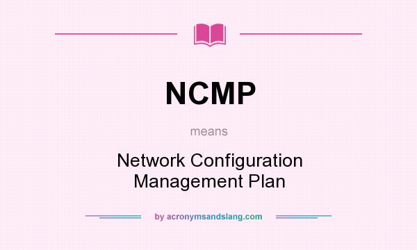 What does NCMP mean? It stands for Network Configuration Management Plan