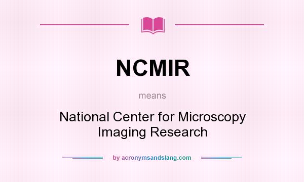What does NCMIR mean? It stands for National Center for Microscopy Imaging Research