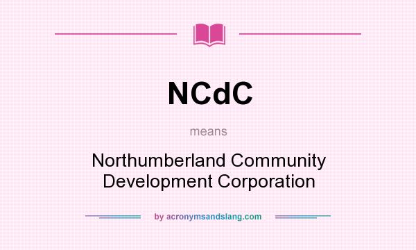 What does NCdC mean? It stands for Northumberland Community Development Corporation