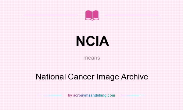 What does NCIA mean? It stands for National Cancer Image Archive