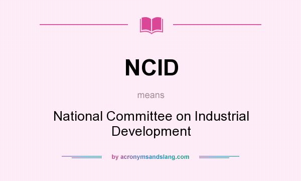 What does NCID mean? It stands for National Committee on Industrial Development