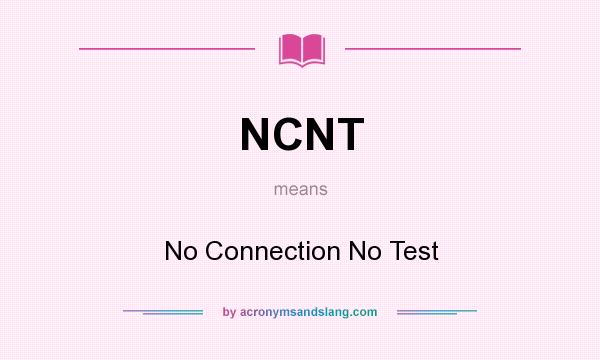 What does NCNT mean? It stands for No Connection No Test