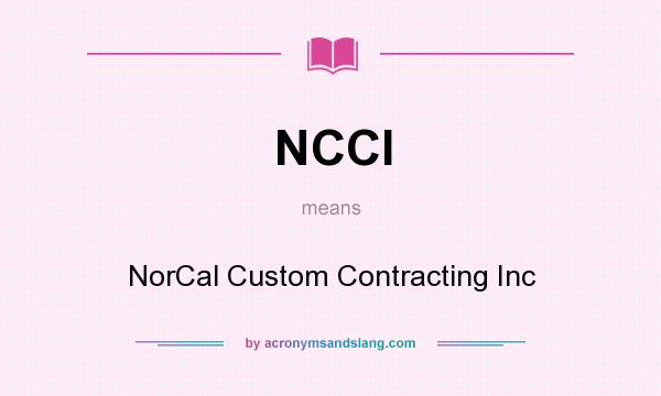 What does NCCI mean? It stands for NorCal Custom Contracting Inc