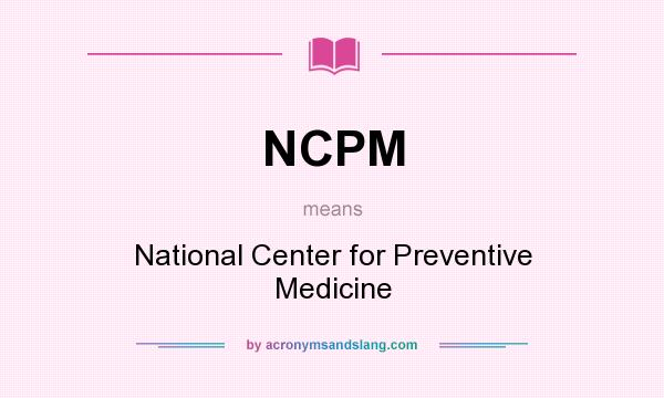 What does NCPM mean? It stands for National Center for Preventive Medicine