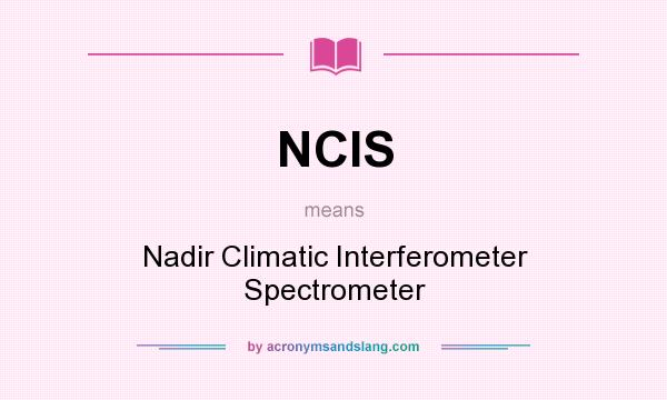 What does NCIS mean? It stands for Nadir Climatic Interferometer Spectrometer