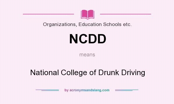 What does NCDD mean? It stands for National College of Drunk Driving