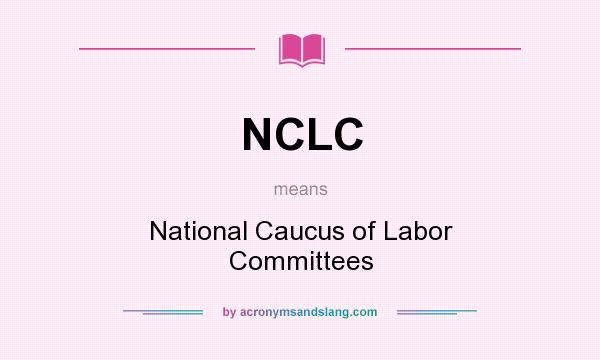 What does NCLC mean? It stands for National Caucus of Labor Committees