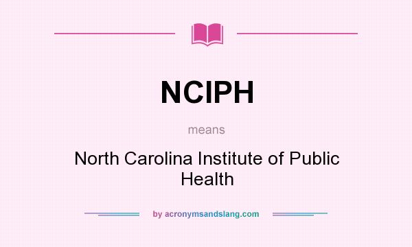 What does NCIPH mean? It stands for North Carolina Institute of Public Health