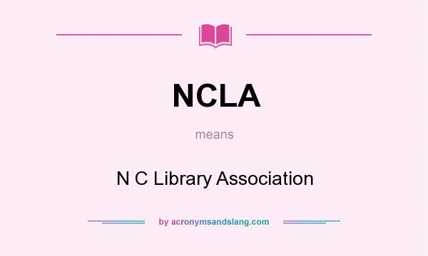 What does NCLA mean? It stands for N C Library Association