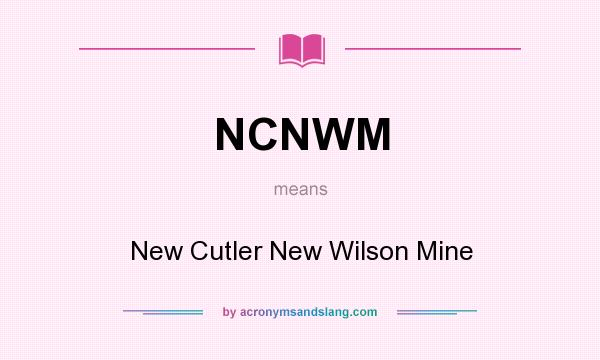 What does NCNWM mean? It stands for New Cutler New Wilson Mine