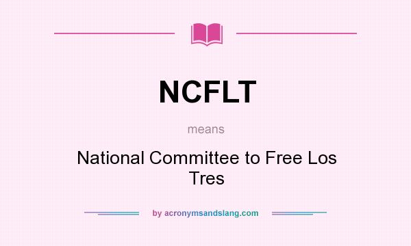 What does NCFLT mean? It stands for National Committee to Free Los Tres