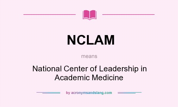 What does NCLAM mean? It stands for National Center of Leadership in Academic Medicine