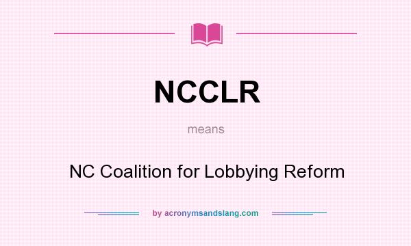 What does NCCLR mean? It stands for NC Coalition for Lobbying Reform