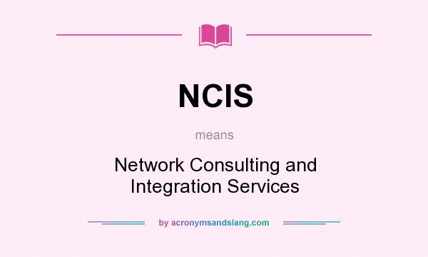 What does NCIS mean? It stands for Network Consulting and Integration Services