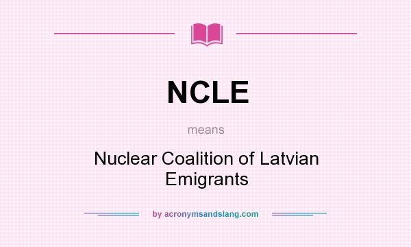 What does NCLE mean? It stands for Nuclear Coalition of Latvian Emigrants