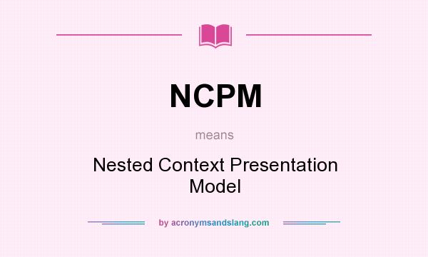 What does NCPM mean? It stands for Nested Context Presentation Model