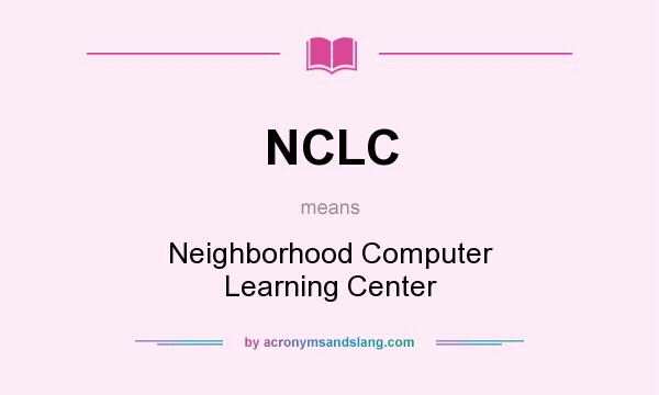 What does NCLC mean? It stands for Neighborhood Computer Learning Center