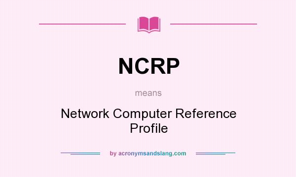 What does NCRP mean? It stands for Network Computer Reference Profile