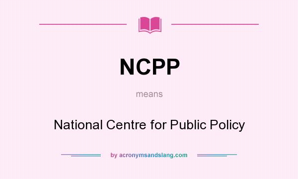 What does NCPP mean? It stands for National Centre for Public Policy