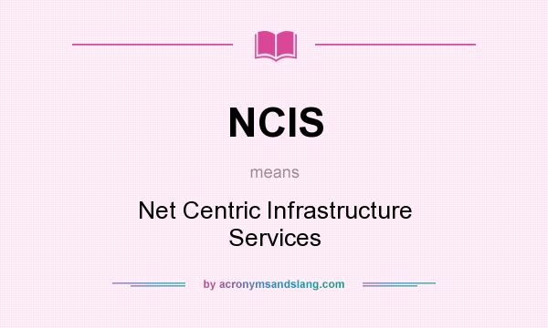 What does NCIS mean? It stands for Net Centric Infrastructure Services