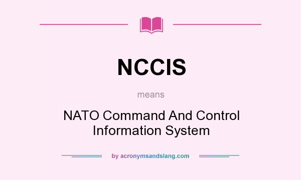 What does NCCIS mean? It stands for NATO Command And Control Information System