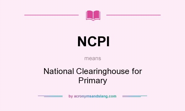 What does NCPI mean? It stands for National Clearinghouse for Primary