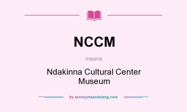 What does NCCM mean? It stands for Ndakinna Cultural Center Museum