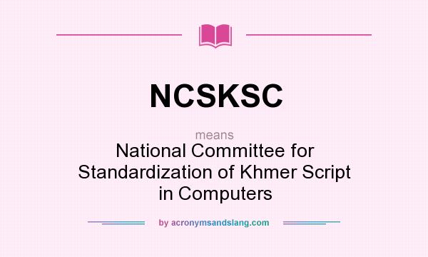What does NCSKSC mean? It stands for National Committee for Standardization of Khmer Script in Computers
