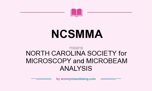 What does NCSMMA mean? It stands for NORTH CAROLINA SOCIETY for MICROSCOPY and MICROBEAM ANALYSIS