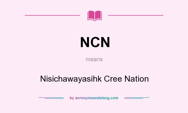 What does NCN mean? It stands for Nisichawayasihk Cree Nation