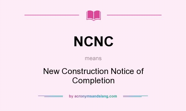 What does NCNC mean? It stands for New Construction Notice of Completion