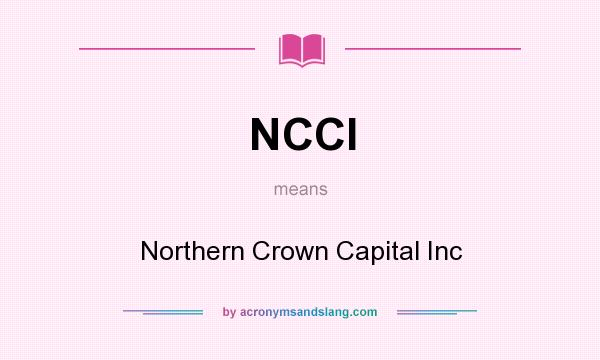 What does NCCI mean? It stands for Northern Crown Capital Inc