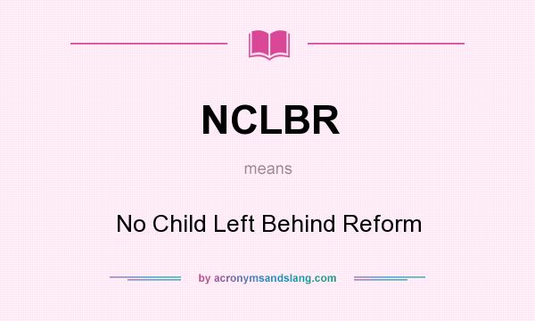 What does NCLBR mean? It stands for No Child Left Behind Reform