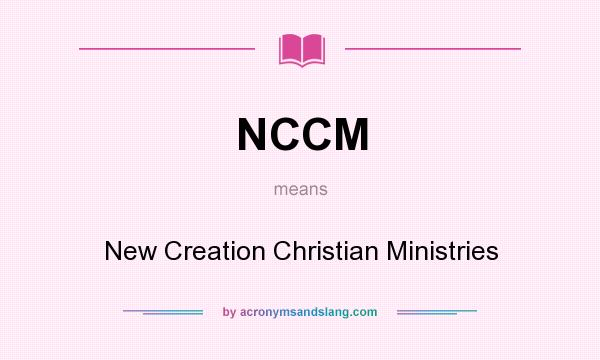 What does NCCM mean? It stands for New Creation Christian Ministries