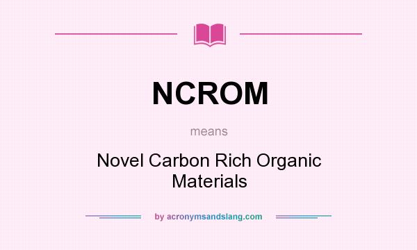 What does NCROM mean? It stands for Novel Carbon Rich Organic Materials