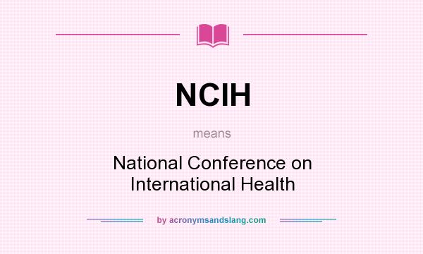 What does NCIH mean? It stands for National Conference on International Health