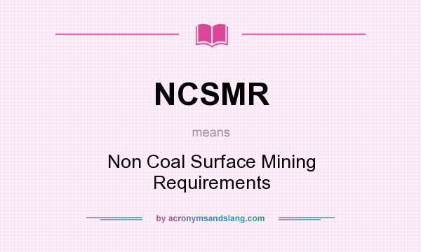 What does NCSMR mean? It stands for Non Coal Surface Mining Requirements